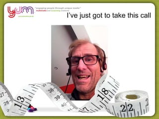 I’ve just got to take this call
 