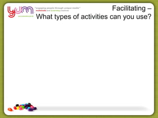 Facilitating –
What types of activities can you use?
 