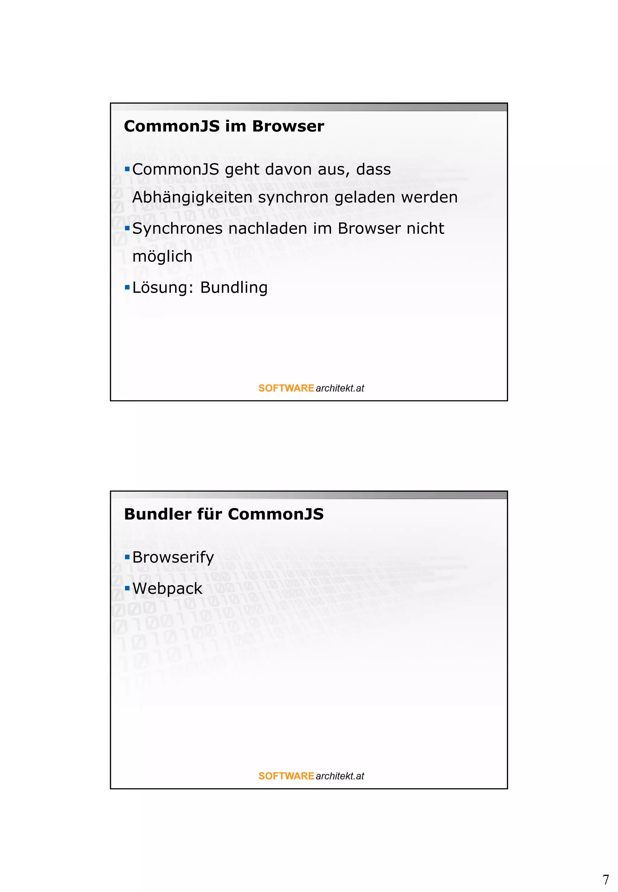 7
CommonJS im Browser
CommonJS geht davon aus, dass
Abhängigkeiten synchron geladen werden
Synchrones nachladen im Browser nicht
möglich
Lösung: Bundling
Bundler für CommonJS
Browserify
Webpack
 