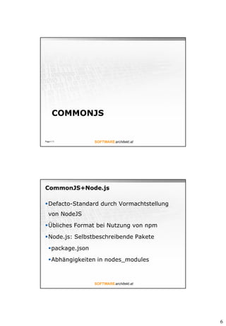 6
COMMONJS
Page  11
CommonJS+Node.js
Defacto-Standard durch Vormachtstellung
von NodeJS
Übliches Format bei Nutzung von npm
Node.js: Selbstbeschreibende Pakete
package.json
Abhängigkeiten in nodes_modules
 