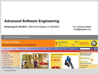 KIT – Universität des Landes Baden-Württemberg und
nationales Forschungszentrum in der Helmholtz-Gemeinschaft
INFORMATIONSINTEGRATION UND WEBPORTALE
www.kit.edu
KIT – Universität des Landes Baden-Württemberg und
nationales Forschungszentrum in der Helmholtz-Gemeinschaft
INFORMATIONSINTEGRATION UND WEBPORTALE
www.kit.edu
Hoschschule Pforzheim
ADVANCED SOFTWARE ENGINEERING
Klick-And-Bau
Informationsintegration und Webportale
Advanced Software Engineering
Vorlesung 01.04.2016 : Web-Technologien im Überblick Dr. Andreas Walter
mail@awalter.info
 