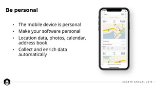 • The mobile device is personal
• Make your software personal
• Location data, photos, calendar,
address book
• Collect and enrich data
automatically
Be personal
