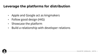 • Apple and Google act as kingmakers
• Follow good design (HIG)
• Showcase the platform
• Build a relationship with developer relations
Leverage the platforms for distribution
