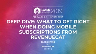 DEEP DIVE: WHAT TO GET RIGHT
WHEN DOING MOBILE
SUBSCRIPTIONS FROM
REVENUECAT
JACOB EITING
CEO
RevenueCat
@jeiting
 