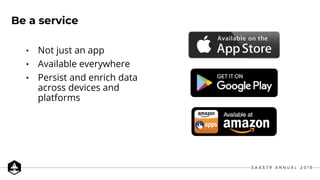 • Not just an app
• Available everywhere
• Persist and enrich data
across devices and
platforms
Be a service
 