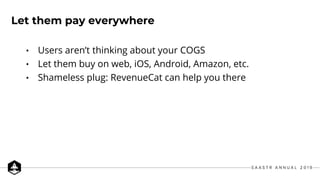 • Users aren’t thinking about your COGS
• Let them buy on web, iOS, Android, Amazon, etc.
• Shameless plug: RevenueCat can...