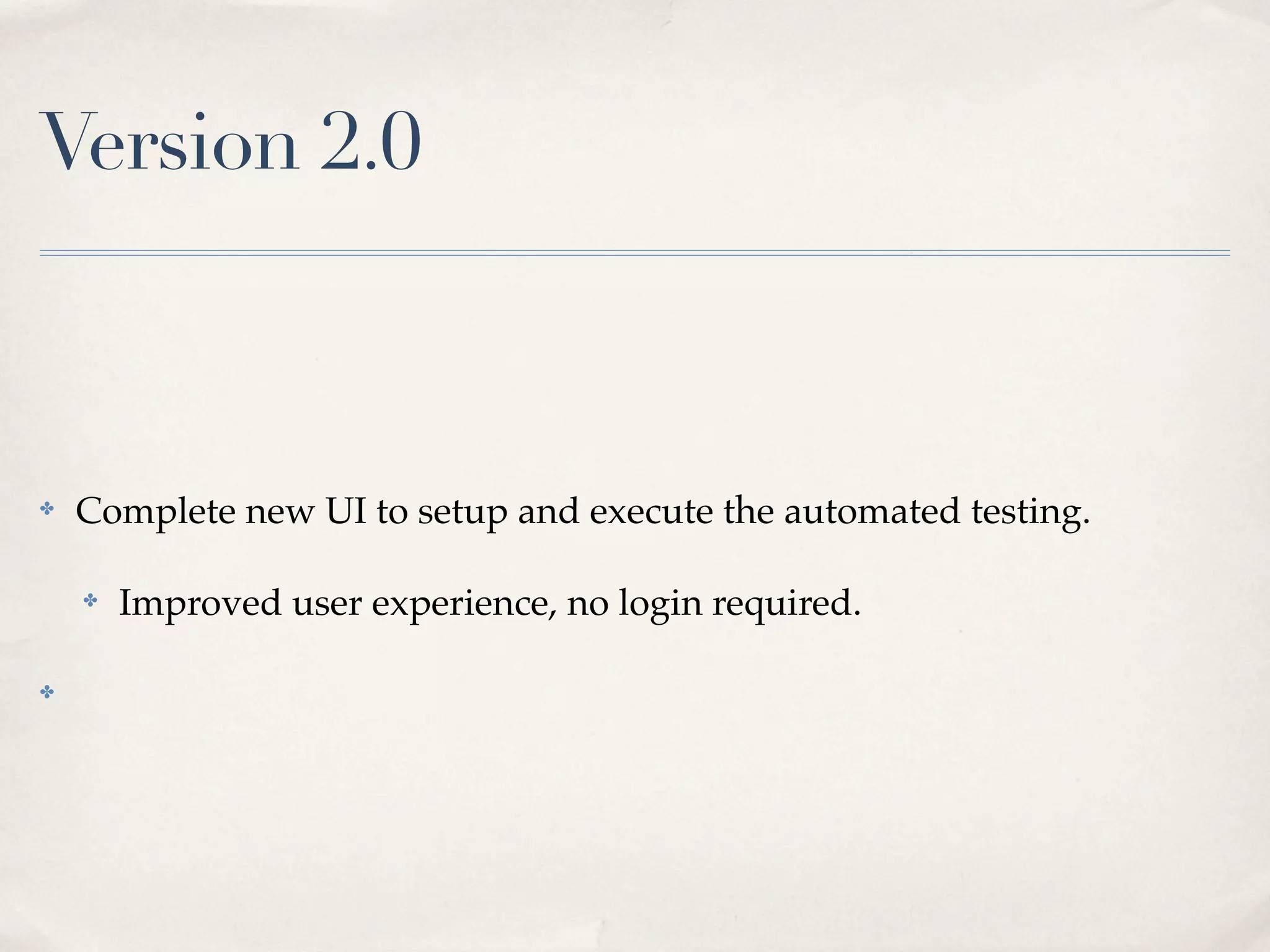 Version 2.0



✤   Complete new UI to setup and execute the automated testing.

    ✤   Improved user experience, no login required.

✤
 