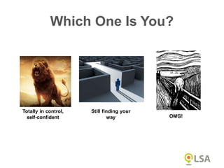 Totally in control,
self-confident
Still finding your
way OMG!
Which One Is You?
 