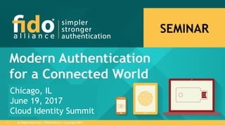 All Rights Reserved | FIDO Alliance | Copyright 20171
Chicago, IL
June 19, 2017
Cloud Identity Summit
 