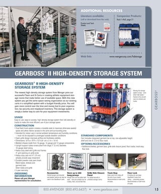 800.4WENGER (800.493.6437) • www.gearboss.com
GEARBOSS®
GEARBOSS®
II HIGH-DENSITY STORAGE SYSTEM
15
ADDITIONAL RESOURCES
Literature available:
(call or download from the web)
Product and Tech
Sheets
Companion Products:
Rack 'n Roll, page 21
Web link:	 www.wengercorp.com/hdstorage
USAGE
Easy-to-use, easy-to-access, high-density storage system that rolls laterally on
tracks to make the most efficient use of your storage space
CONSTRUCTION
• Dual fixed-track system creates a movable aisle to maximize otherwise wasted
space and allow interior access to the carts and surrounding area
• Intended for indoor use in normal ambient temperature and humidity conditions
— must not be exposed to prolonged outside weather conditions
• Open grille design improves airflow and facilitates visibility
• Dimensions: 32w x 79h x 72d (81 cm x 2 m x 1.8 m)
• Welded chassis made from 16-gauge, 14-gauge and 12-gauge components
• Upright support tubes constructed from large 2 (5 cm) diameter,
16-gauge steel tubing
• Heavy-duty steel wire grille end frames.
3 grid opening on grille ends
• Heavy-duty cast iron 6 (15 cm)
wheels provide easy movement
• Durable powder-coat paint finish.
Black bases, shelves and
garment bars.
Silver tubes and grille
• 5-year warranty
ORDERING
INFORMATION
Please call your Wenger
representative for consultation.
GearBoss®
II High-Density
Storage System
The newest high-density storage system from Wenger joins our
successful Team and X-Carts in creating athletic equipment stor-
age rooms that make better use of available space. With this new
system you get the same space-saving organization as our existing
carts in a simplified system with a budget-friendly price. You will
gain more control over the time and money lost to poor organiza-
tion, lax security and misplaced inventory. This storage system is
simply a better way to care for your equipment investments.
Moving the storage
system is easy – even
when fully loaded –
thanks to the smooth
cast iron wheels and
tracks.
Grille Side Closure
Panel
For added security in
unlocked storage rooms.
Track Stop
Keep carts from rolling off
the end of your tracks.
Recommended on both ends
of tracks.
Floor Lock
A locking pin can keep
GearBoss II carts from
rolling –  preventing access.
Recommended on both ends
of tracks.
Accessories
Helmet hanger and shoulder
pad stacker options can also be
used in the GearBoss II carts.
Store up to 260
hung jerseys
Hanger bars can be added with
ease – now your jerseys can be
orderly, fresh, and wrinkle-free.
Standard components
Cart includes integrated garment bar at top, one adjustable-height
shelf and one 6' (1.8 m) floor track.
options/accessories
• Additional shelves, garment bars, grille side closure panel, floor tracks, track stop,
floor lock
Royce City High School, Royce City, Texas
 