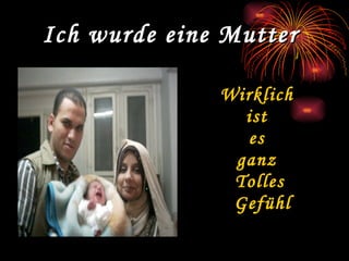 Ich wurde eine Mutter Wirklich ist es ganz Tolles Gefühl
