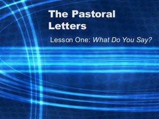 The Pastoral
Letters
Lesson One: What Do You Say?
 