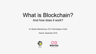 What is Blockchain?
And how does it work?
Dr. Bastian Blankenburg, UTU Technologies Limited
Nairobi, September 2018
 