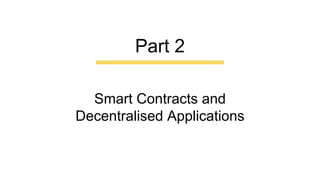 Smart Contracts and
Decentralised Applications
Part 2
 