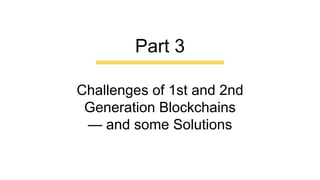 Challenges of 1st and 2nd
Generation Blockchains
— and some Solutions
Part 3
 