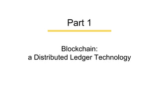Blockchain:
a Distributed Ledger Technology
Part 1
 