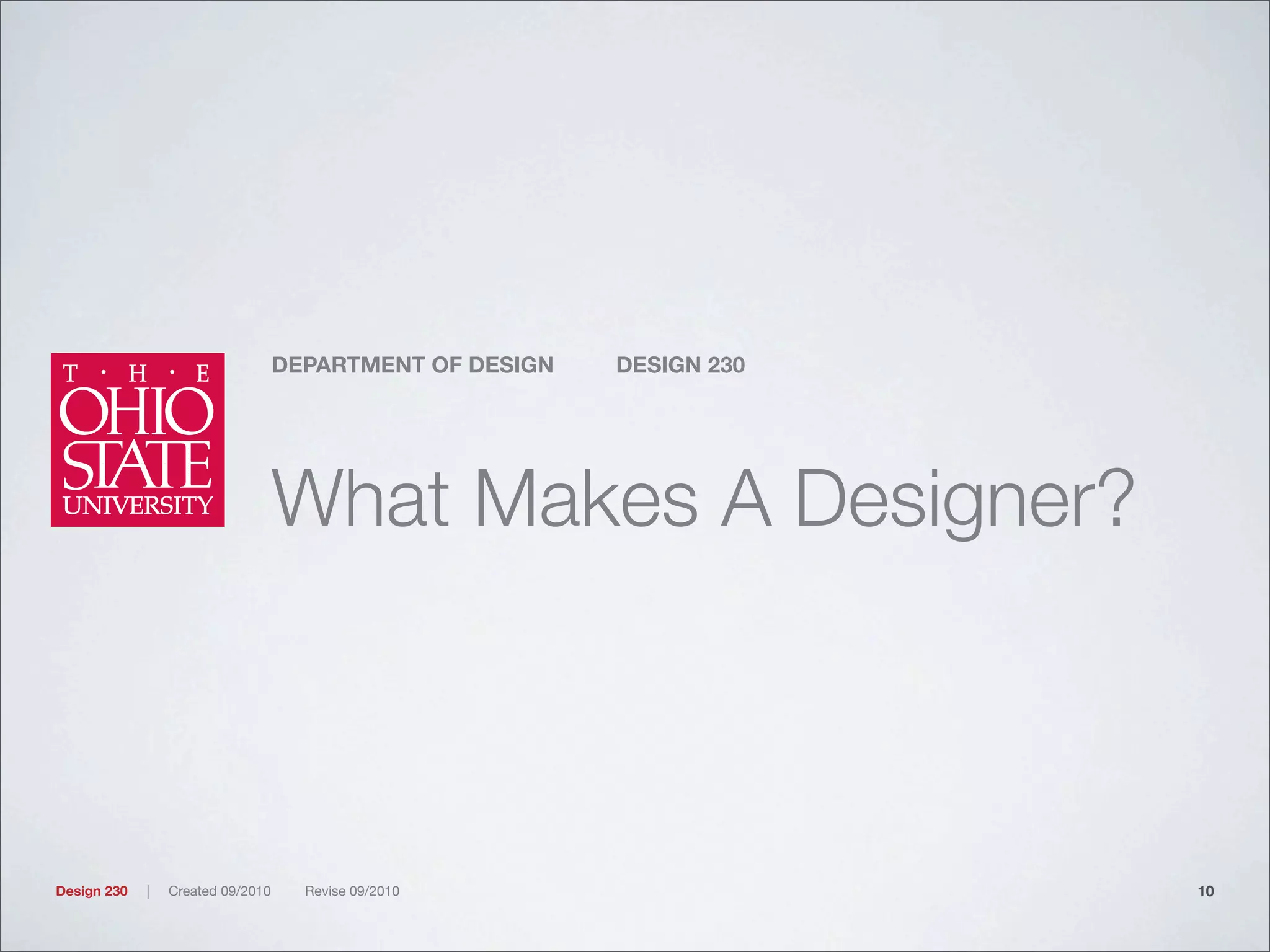 DEPARTMENT OF DESIGN DESIGN 230
Design 230 | Created 09/2010 Revise 09/2010
What Makes A Designer?
10
 