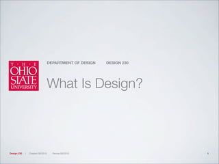 DEPARTMENT OF DESIGN DESIGN 230
Design 230 | Created 09/2010 Revise 09/2010
What Is Design?
1
 
