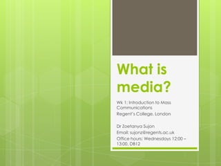 What is media?  Wk 1: Introduction to Mass Communications Regent’s College, London Dr Zoetanya Sujon Email: sujonz@regents.ac.uk Office hours: Wednesdays 12:00 – 13:00, DB12 
