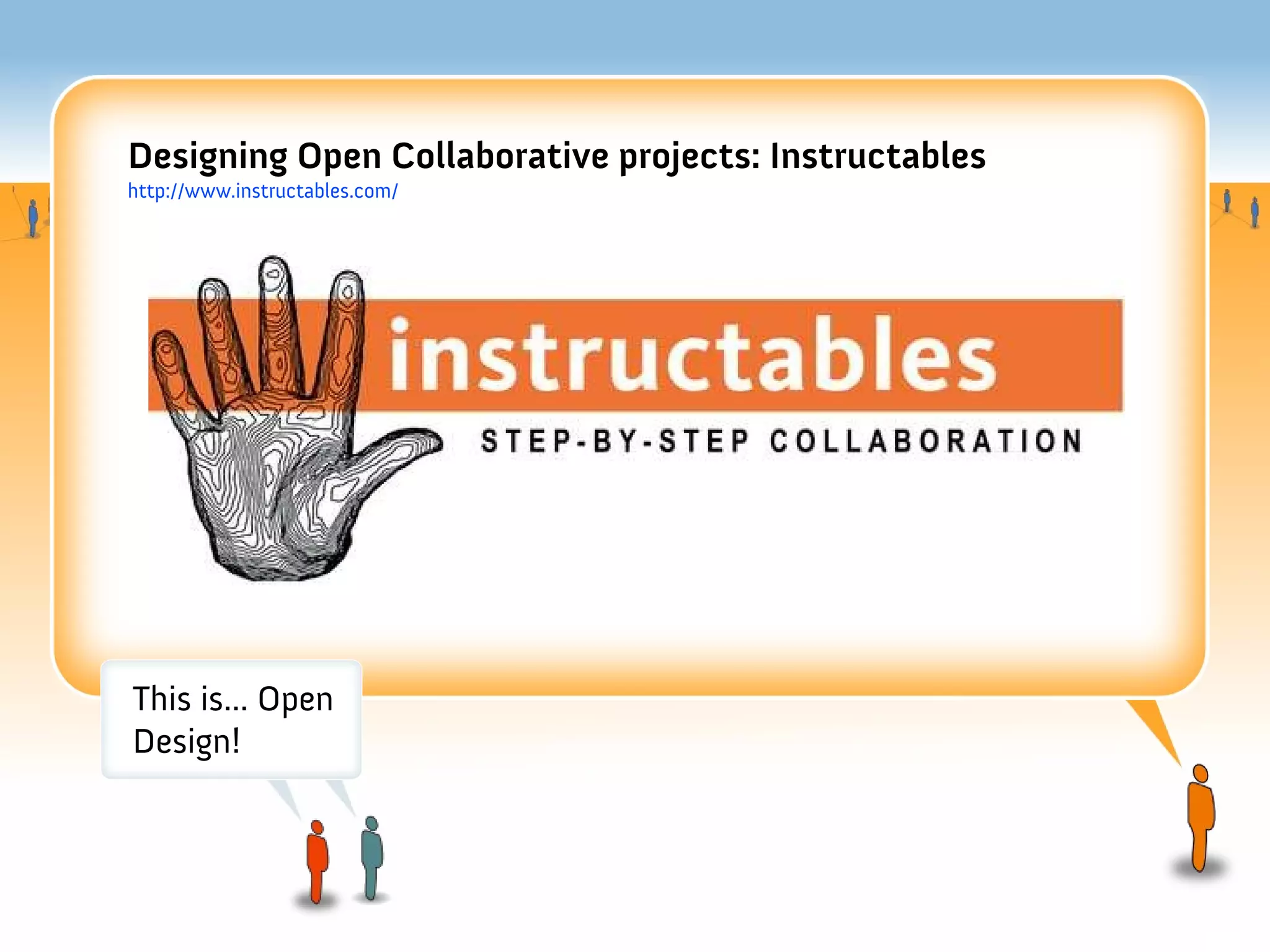 Designing Open Collaborative projects: Instructables
http://www.instructables.com/




This is... Open
Design!
 