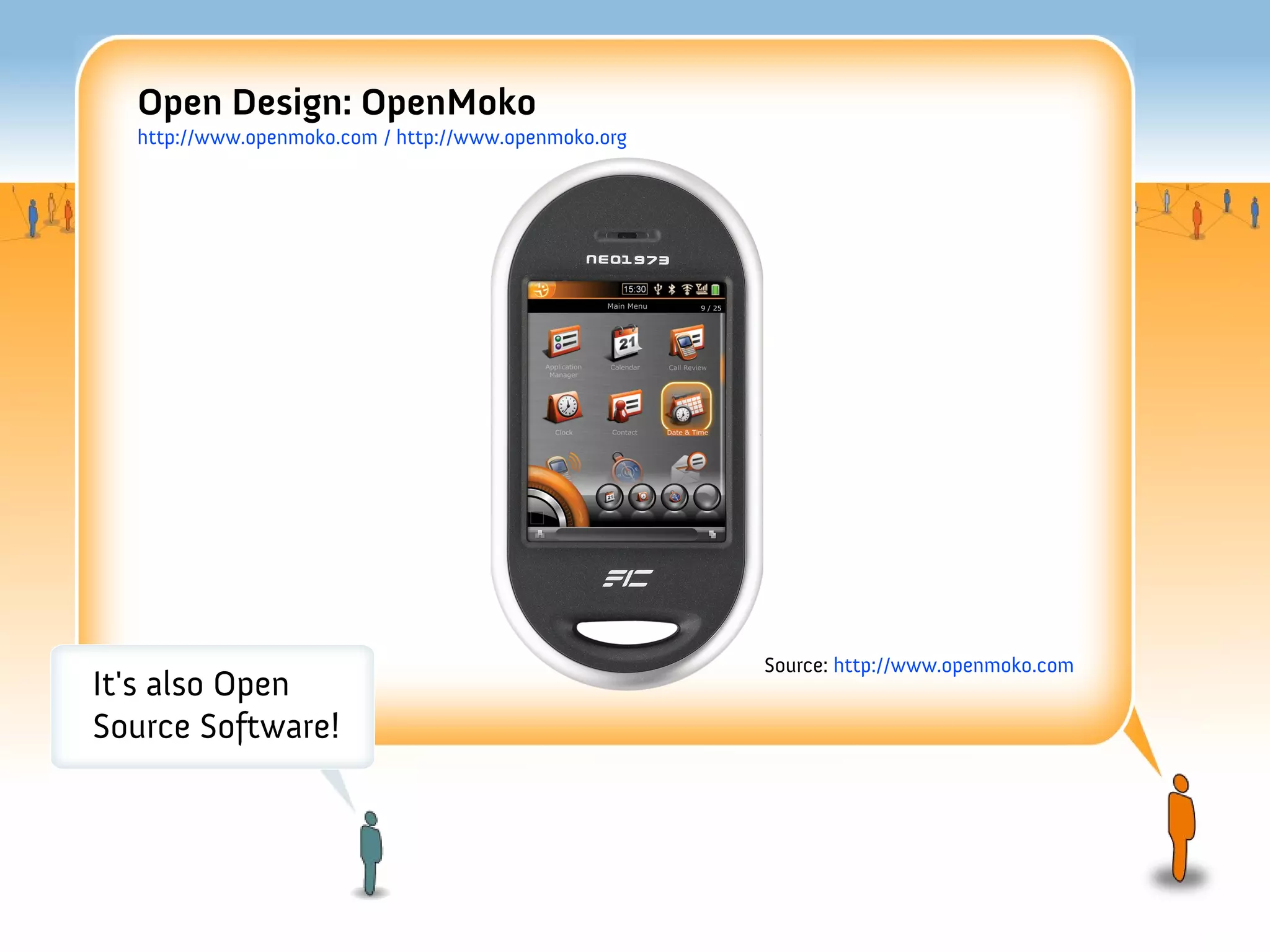 Open Design: OpenMoko
  http://www.openmoko.com / http://www.openmoko.org




                                                      Source: http://www.openmoko.com
It's also Open
Source Software!
 
