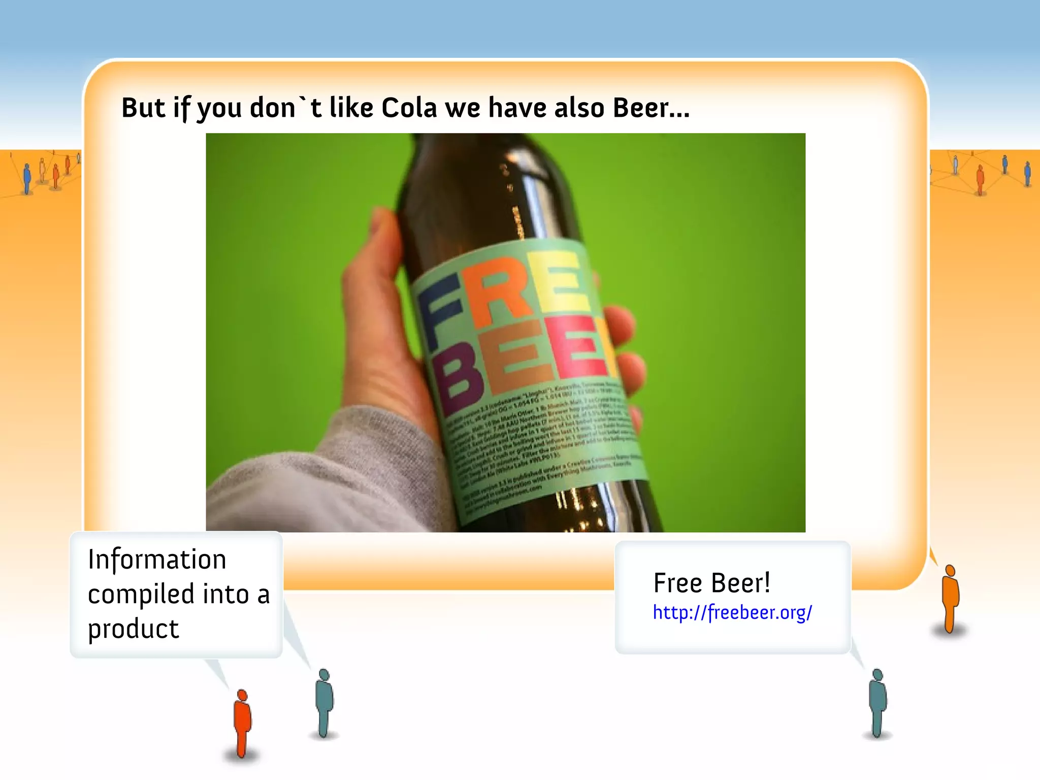 But if you don`t like Cola we have also Beer...




Information
compiled into a                              Free Beer!
                                             http://freebeer.org/
product
 
