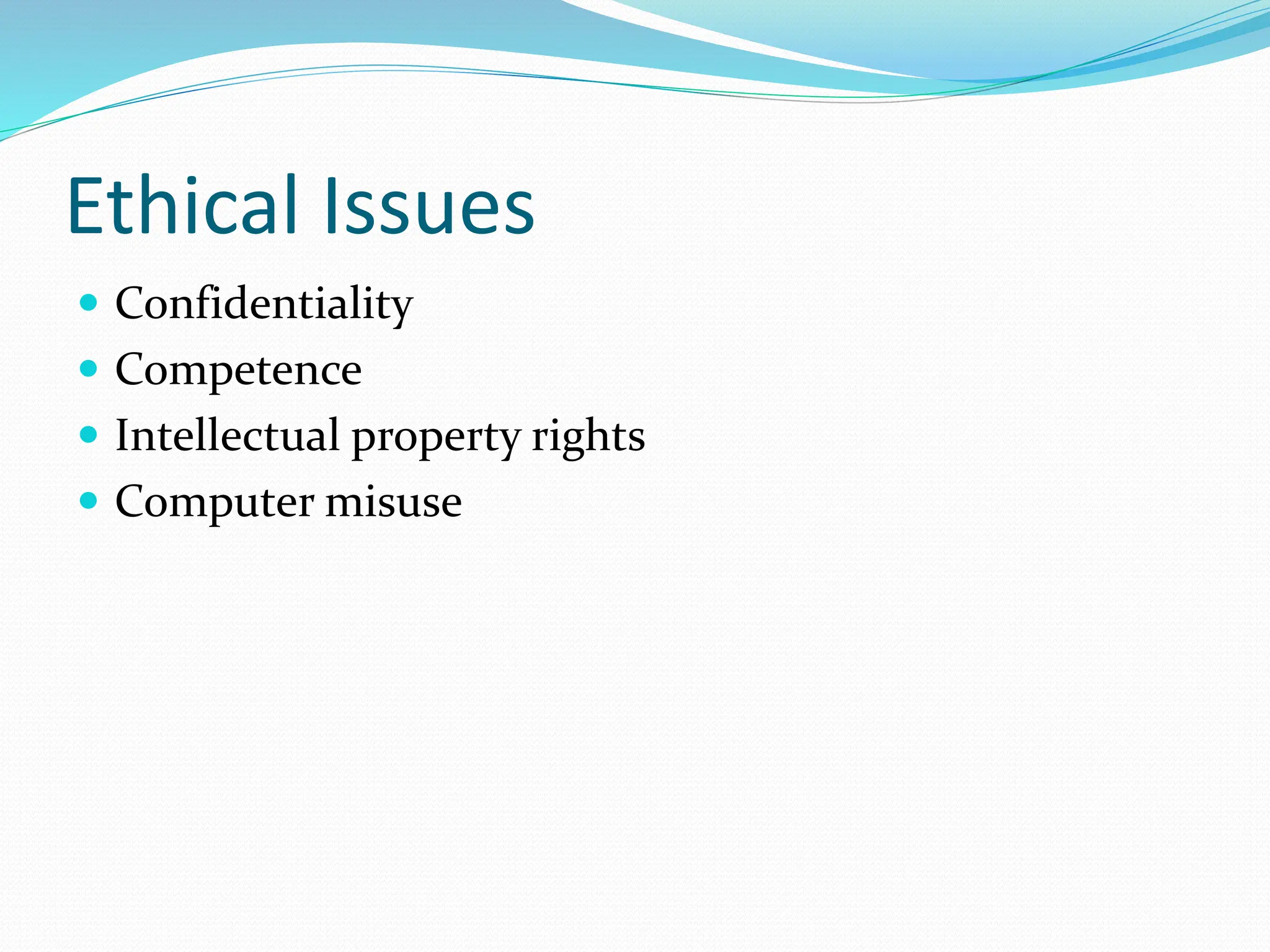 Ethical Issues
 Confidentiality
 Competence
 Intellectual property rights
 Computer misuse
 