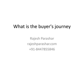 What is the buyer's journey
Rajesh Parashar
rajeshparashar.com
+91-8447855846
 