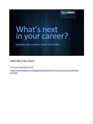 What’s Next In Your Career?
For more information, visit:
http://info.theladders.com/blog/bid/160256/How-to-Find-Your-Career-Path-AskAmanda

1

 