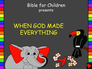 Bible for Children
presents
WHEN GOD MADE
EVERYTHING
 