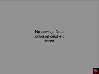 No começo Deus
criou os céus e a
terra.
 