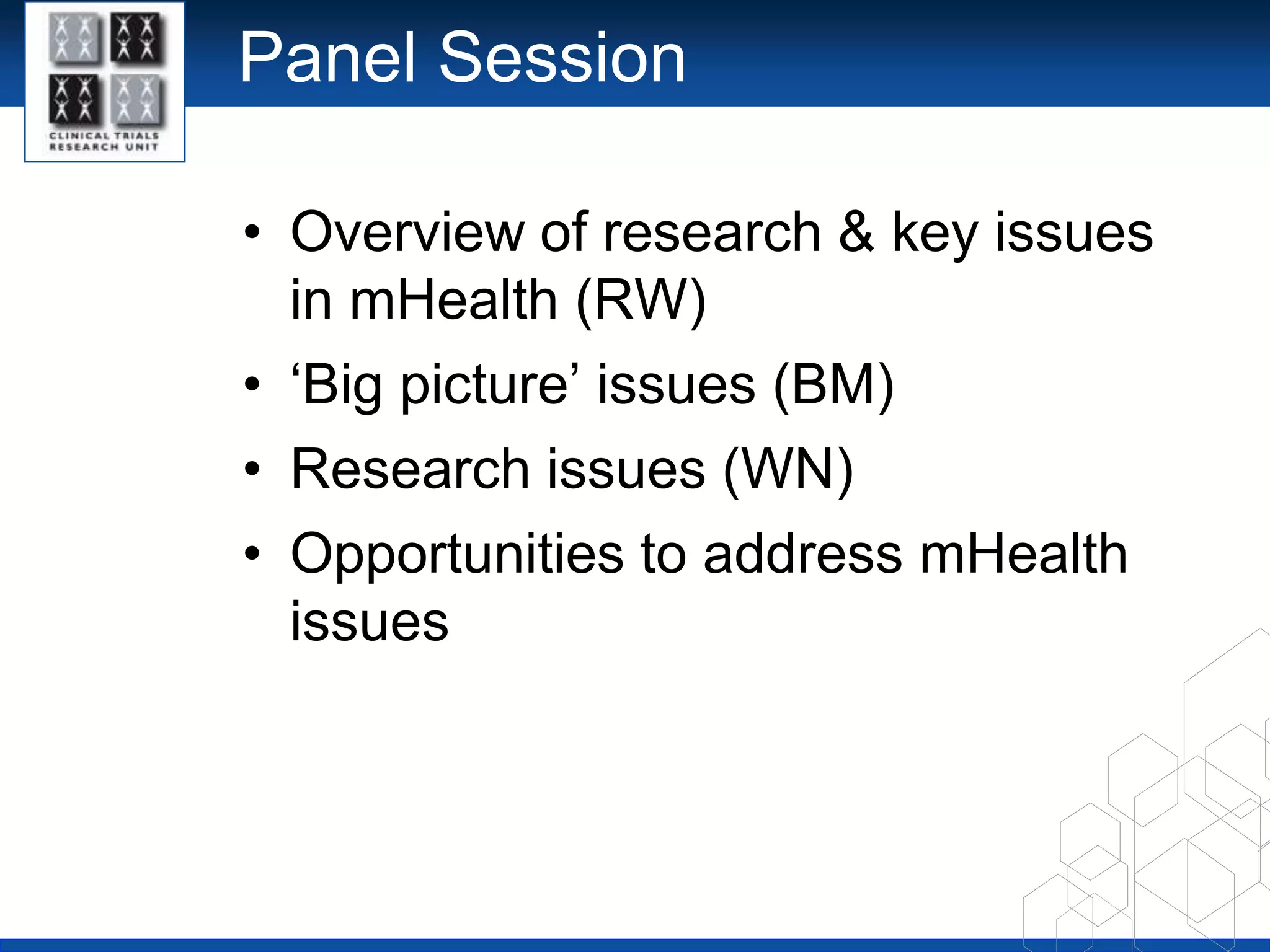 Panel SessionOverview of research & key issues in mHealth (RW)‘Big picture’ issues (BM) Research issues (WN)Opportunities to address mHealth issues