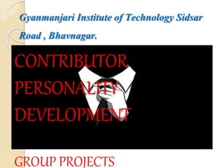 Gyanmanjari Institute of Technology Sidsar
Road , Bhavnagar.
CONTRIBUTOR
PERSONALITY
DEVELOPMENT
GROUP PROJECTS
 