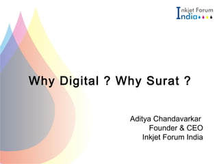 Why Digital ? Why Surat ?
Aditya Chandavarkar
Founder & CEO
Inkjet Forum India
 