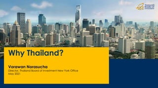 Why Thailand?
Vorawan Norasucha
Director, Thailand Board of Investment New York Office
May 2021
 