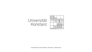 Universität Konstanz, Kommunika
ti
ons- Informa
ti
ons-, Medienzentrum
 