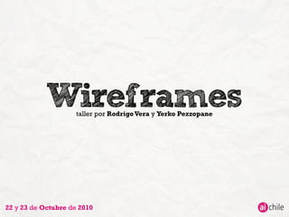 Wireframes
taller por RodrigoVera y Yerko Pezzopane
22 y 23 de Octubre de 2010
 