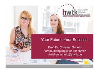 © HWTK, 2015© HWTK, 2015
© HWTK 2017
Your Future. Your Success.
Prof. Dr. Christian Schultz
Fernstudiengangleiter der HWTK
christian.schultz@hwtk.de
 