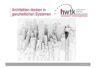 © HWTK 2017
Architekten denken in
ganzheitlichen Systemen
 
