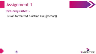 Assignment 1
Pre-requisites:-
⮚Non formatted function like getchar()
 