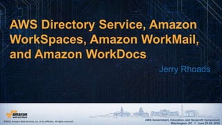 AWS Government, Education, and Nonprofit Symposium
Washington, DC I June 25-26, 2015
AWS Government, Education, and Nonprofit Symposium
Washington, DC I June 25-26, 2015
AWS Directory Service, Amazon
WorkSpaces, Amazon WorkMail,
and Amazon WorkDocs
Jerry Rhoads
©2015, Amazon Web Services, Inc. or its affiliates. All rights reserved.
 