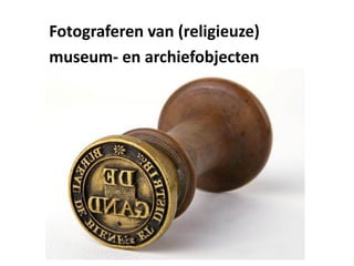 Fotograferen	van	(religieuze)
museum- en	archiefobjecten
 