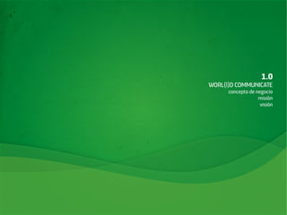 GMN Europe
      Italy

nternational
ork
                                       1.0
                   WORL(l)D COMMUNICATE
                         concepto de negocio
                                      misión
                                       visión
 