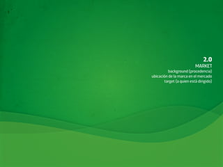 2.0
                          MARKET
          background (procedencia)
ubicación de la marca en el mercado
       target (a quien está dirigido)
 