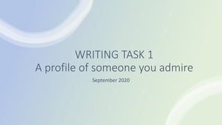 WRITING TASK 1
A profile of someone you admire
September 2020
 