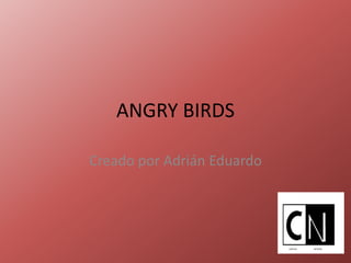 ANGRY BIRDS
Creado por Adrián Eduardo
 