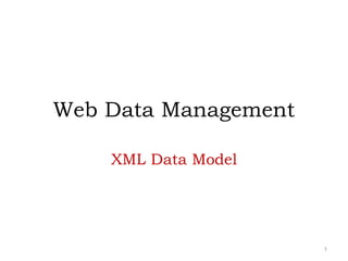 Web Data Management
XML Data Model
1
 
