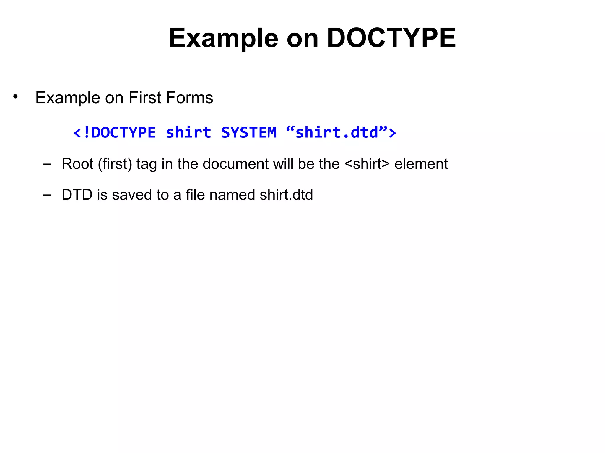 Example on DOCTYPE
• Example on First Forms
<!DOCTYPE shirt SYSTEM “shirt.dtd”>
– Root (first) tag in the document will be the <shirt> element
– DTD is saved to a file named shirt.dtd
 
