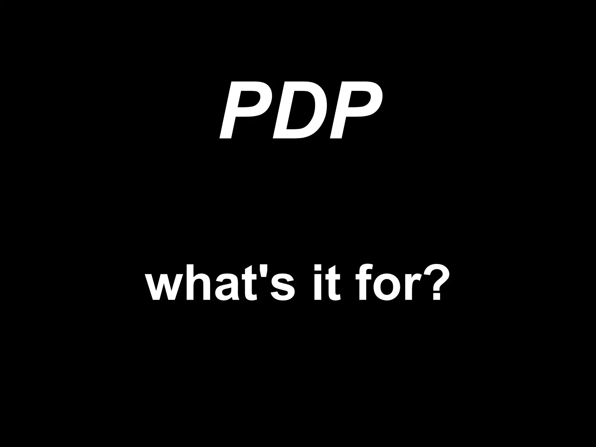 PDP
what's it for?
 
