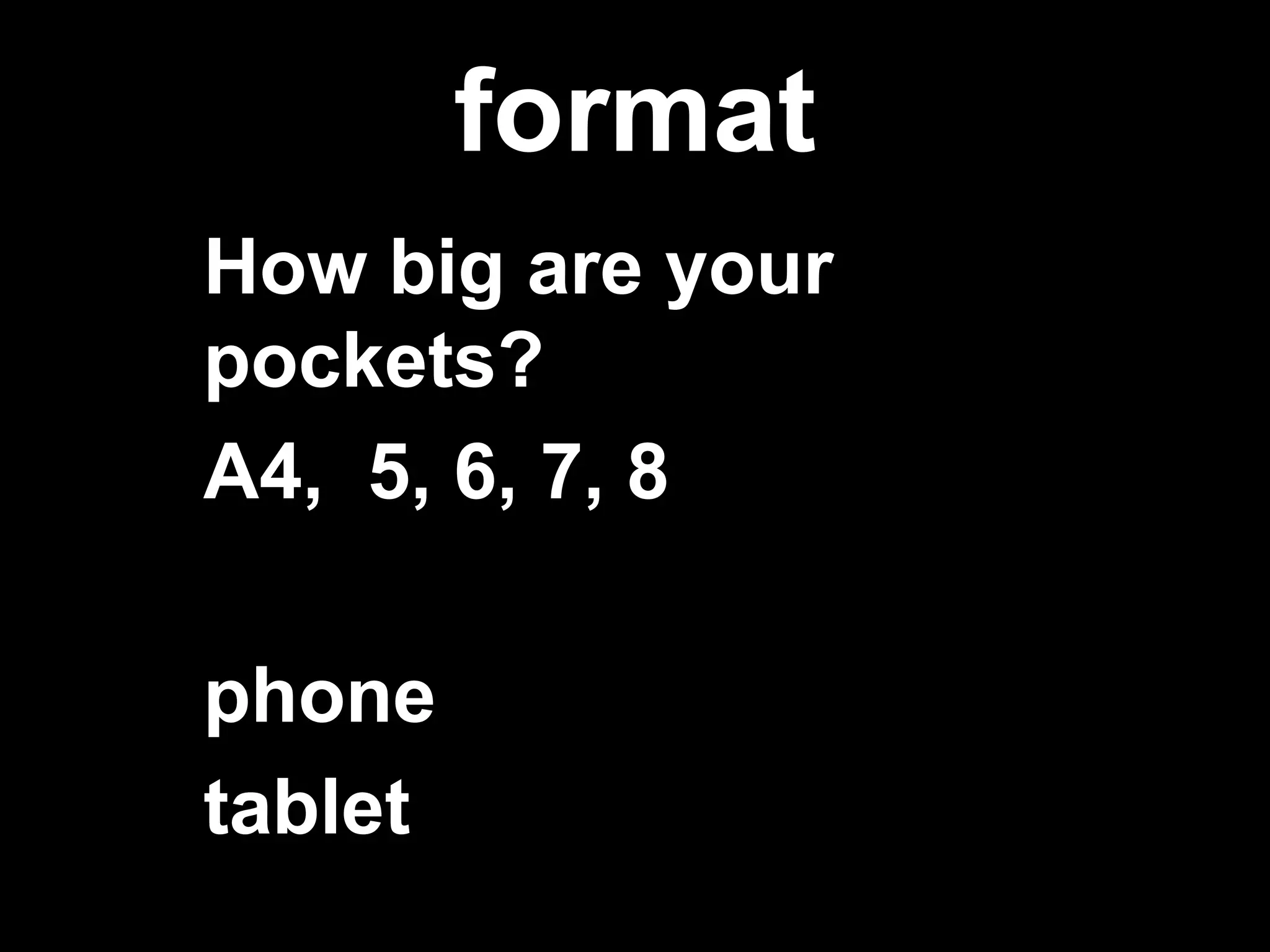 format
How big are your
pockets?
A4, 5, 6, 7, 8
phone
tablet
 